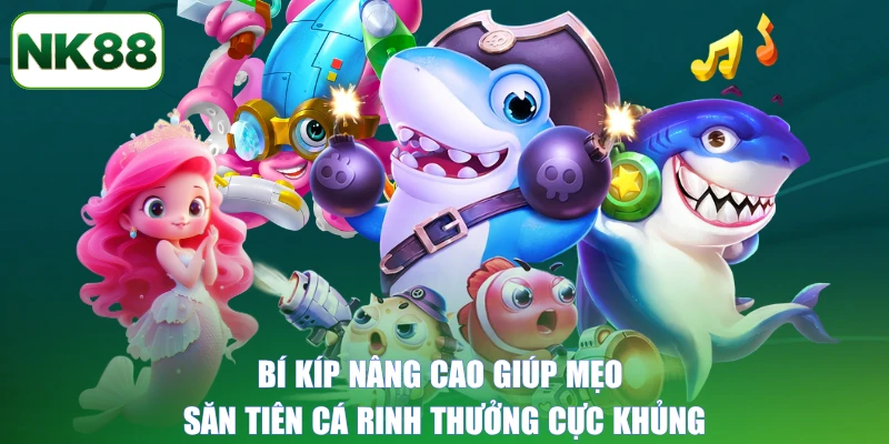 Bí kíp nâng cao giúp mẹo săn tiên cá rinh thưởng cực khủng