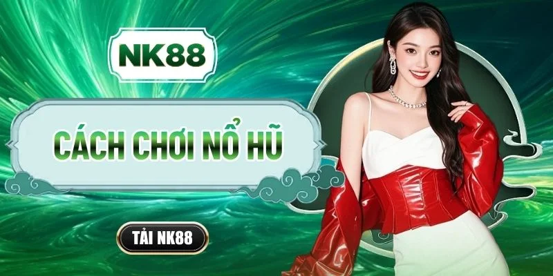 Cách Chơi Nổ Hũ NK88 - Săn Jackpot Khủng Cực Đơn Giản