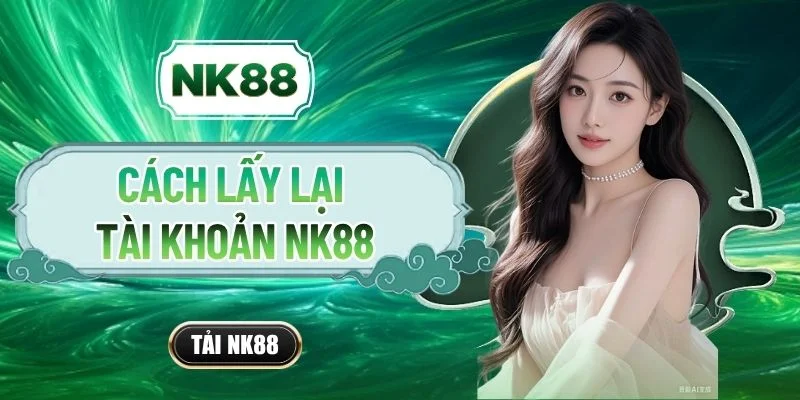 Cách Lấy Lại Tài Khoản NK88 Chỉ Thông Qua 4 Bước Cơ Bản