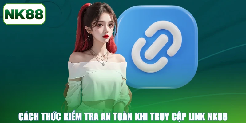 Cách thức kiểm tra an toàn khi truy cập link NK88