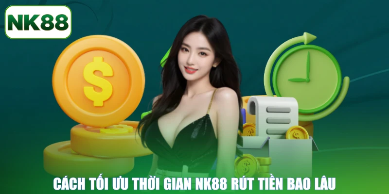 Cách tối ưu thời gian NK88 rút tiền bao lâu