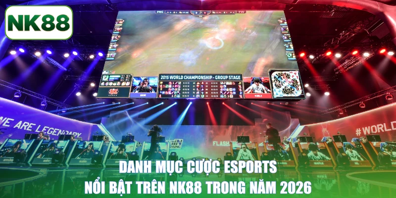 Danh mục cược Esports nổi bật trên NK88 trong năm 2026