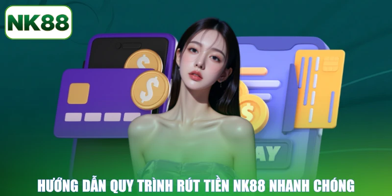 Hướng dẫn quy trình rút tiền NK88 nhanh chóng