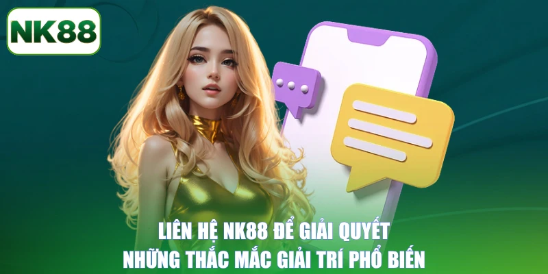 Liên hệ NK88 để giải quyết những thắc mắc giải trí phổ biến