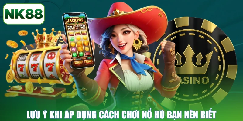 Lưu ý khi áp dụng cách chơi nổ hũ bạn nên biết