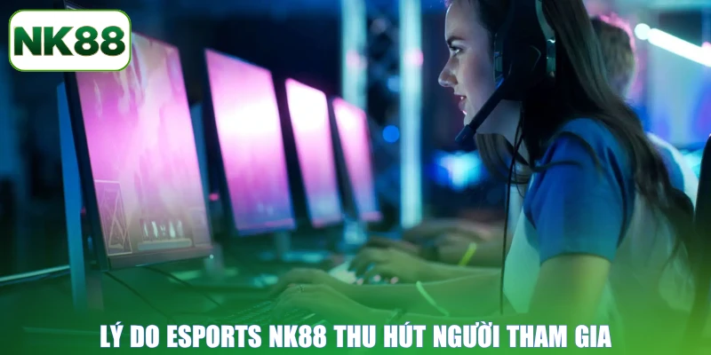 Lý do Esports NK88 thu hút người tham gia