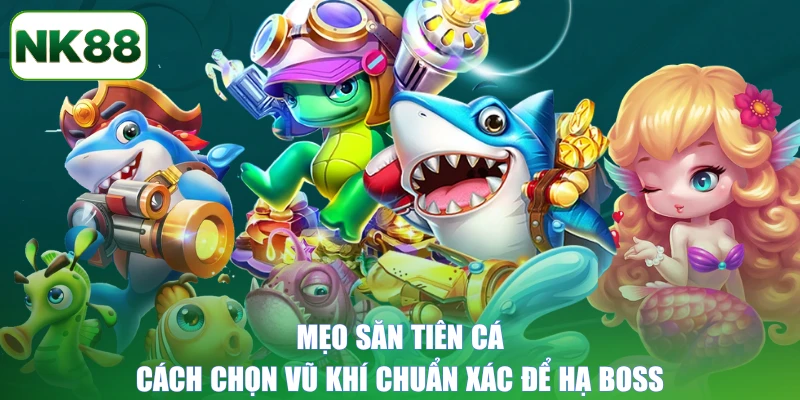 Mẹo săn tiên cá: Cách chọn vũ khí chuẩn xác để hạ boss
