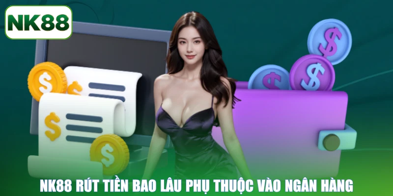 NK88 rút tiền bao lâu phụ thuộc vào ngân hàng