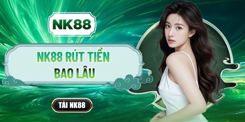 NK88 Rút Tiền Bao Lâu Kể Từ Khi Tạo Lệnh Thành Công?