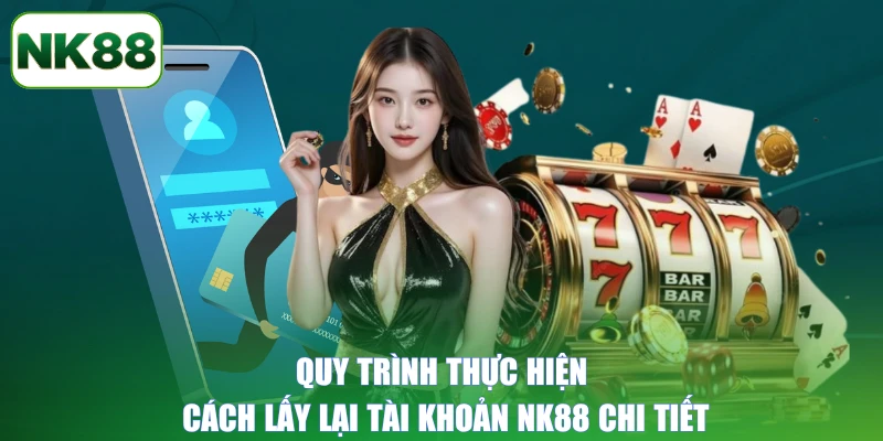 Quy trình thực hiện cách lấy lại tài khoản NK88 chi tiết