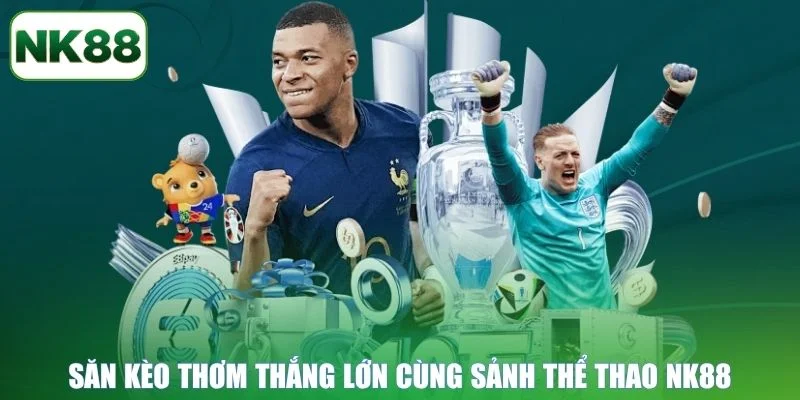 Săn kèo thơm thắng lớn cùng sảnh Thể Thao NK88