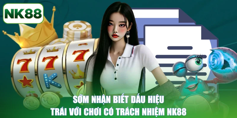Sớm nhận biết dấu hiệu trái với chơi có trách nhiệm NK88