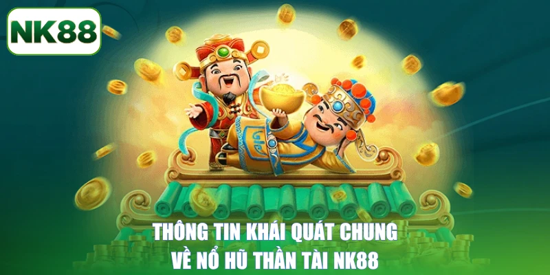 Thông tin khái quát chung về nổ hũ Thần Tài NK88