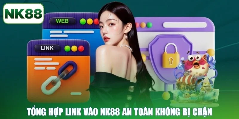 Tổng hợp link vào NK88 an toàn không bị chặn