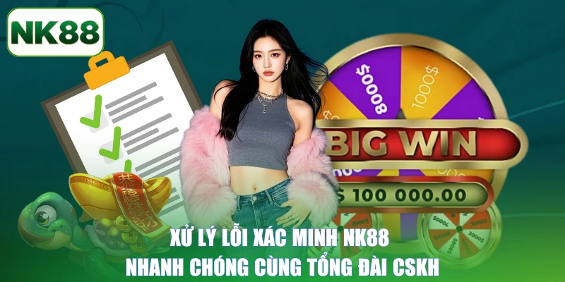 Xử lý lỗi xác minh NK88 nhanh chóng cùng tổng đài CSKH