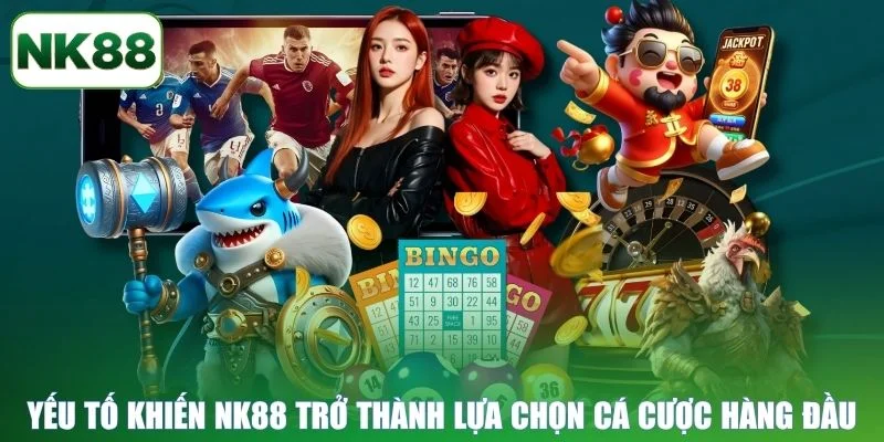 Yếu tố khiến NK88 trở thành lựa chọn cá cược hàng đầu